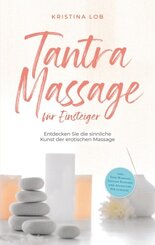 Tantra Massage für Einsteiger: Entdecken Sie die sinnliche Kunst der erotischen Massage - inkl. Yoni Massage, Lingam Mas