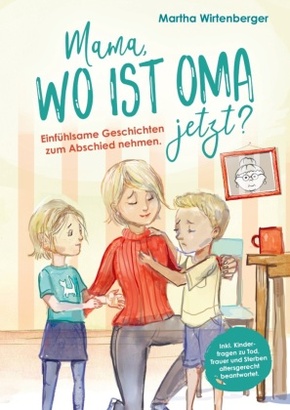 Mama, wo ist Oma jetzt? Einfühlsame Geschichten zum Abschied nehmen. Inkl. Kinderfragen zu Tod, Trauer und Sterben alter