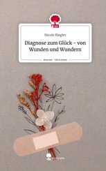 Diagnose zum Glück - von Wunden und Wundern. Life is a Story - story.one