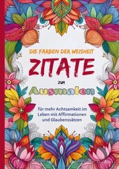 Das Ausmalbuch für Erwachsene: Die Farben der Weisheit - Zitate zum Ausmalen für mehr Achtsamkeit im Leben mit Affirmati