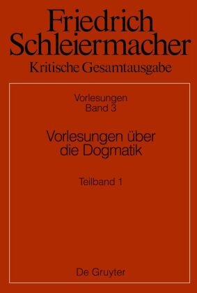 Friedrich Schleiermacher: Kritische Gesamtausgabe. Vorlesungen: Vorlesungen über die Dogmatik