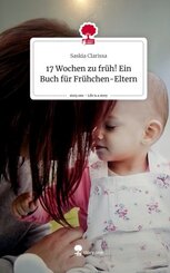 17 Wochen zu früh! Ein Buch für Frühchen-Eltern. Life is a Story - story.one