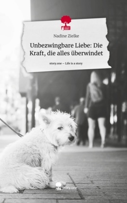 Unbezwingbare Liebe: Die Kraft, die alles überwindet. Life is a Story - story.one