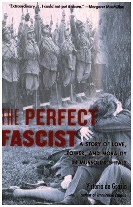 The Perfect Fascist - A Story of Love, Power, and Morality in Mussolini's Italy