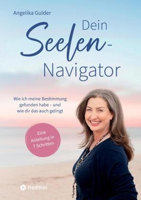 Dein Seelen-Navigator | Wie ich meine Bestimmung gefunden habe - und wie dir das auch gelingt | Bedienungsanleitung für