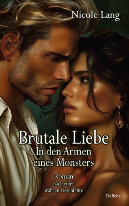 Brutale Liebe - In den Armen eines Monsters - Roman nach einer wahren Geschichte