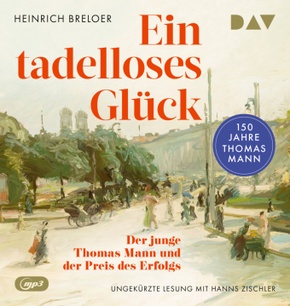 Ein tadelloses Glück. Der junge Thomas Mann und der Preis des Erfolgs - 150 Jahre Thomas Mann, 2 Audio-CD, 2 MP3