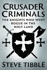 Crusader Criminals - The Story of the Medieval Knights who became Bandits and Pirates in the Holy Land