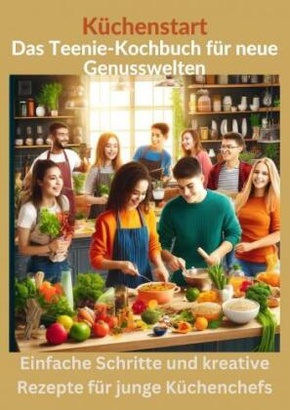 Küchenstart: Das Teenager-Kochbuch für neue Genusswelten: über150 leckere Rezepte für Jugendliche und Anfänger