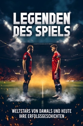 Legenden des Spiels: 50 Fußball Weltstars von damals und heute - Ihre Erfolgsgeschichten | Ideal als Fußball Geschenk fü