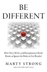 Be Different: How Navy SEALs and Entrepreneurs Bend, Break, or Ignore the Rules to Get Results!