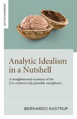 Analytic Idealism in a Nutshell: A straightforward summary of the 21st century's only plausible metaphysics