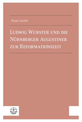 Ludwig Wurster und die Nürnberger Augustiner zur Reformationszeit