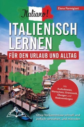 Italiano! Italienisch lernen für den Urlaub und Alltag: Ohne Vorkenntnisse schnell und einfach verstehen und mitreden -