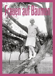 Frauen auf Bäumen: Vintage-Fotografie, Nostalgische Schwarz-Weiß-Bilder und Zeitlose Geschichten aus den 1920er- bis 195