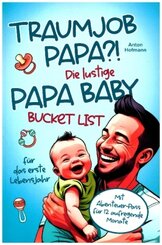 Traumjob Papa?! Die lustige Papa Baby Bucketlist für das erste Lebensjahr zur Stärkung der Vater-Kind-Bindung und Schaff