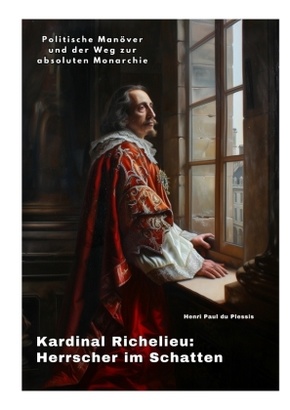 Kardinal Richelieu:  Herrscher im Schatten