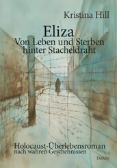 Eliza - Von Leben und Sterben hinter Stacheldraht - Holocaust-Überlebensroman nach wahren Geschehnissen