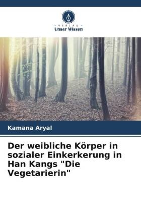 Der weibliche Körper in sozialer Einkerkerung in Han Kangs "Die Vegetarierin"