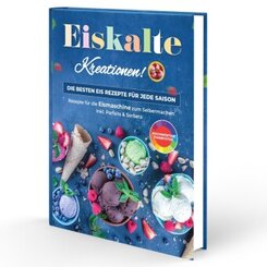 Eiskalte Kreationen: Die besten Eis Rezepte für jede Saison - Rezepte für die Eismaschine zum Selbermachen | Inkl. Parfa