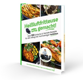 Heißluftfritteuse leicht gemacht! Über 100 Einfache & Geniale Rezepte für den Alltag inkl. hochwertiger Farbfotos | Das