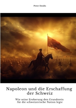 Napoleon und die  Erschaffung der Schweiz