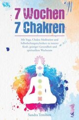 7 Wochen 7 Chakren - Mit Yoga, Chakra Meditation und Selbstheilungstechniken zu innerer Kraft, geistiger Gesundheit und