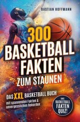 300 Basketball Fakten zum Staunen: Das XXL Basketball Buch mit spannenden Fakten & unvergesslichen Rekorden