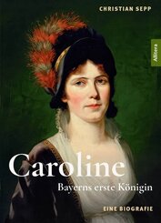 Caroline - Bayerns erste K&ouml;nigin - Eine Biografie