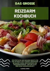 Das gro&szlig;e Reizdarm Kochbuch: 500 k&ouml;stliche und gesunde Rezepte f&uuml;r eine optimale LOW-FODMAP-Ern&auml;hrung bei Magen-Darm-Beschwerden und Reizdarmsyndrom - Erfahre alles &uuml;ber deine Darmgesundheit!