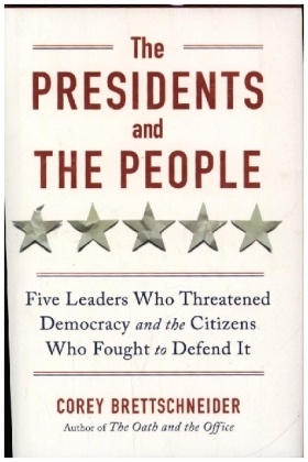 The Presidents and the People - Five Leaders Who Threatened Democracy and the Citizens Who Fought to Defend It