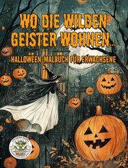 Wo die wilden Geister wohnen ... Halloween-Malbuch für Erwachsene