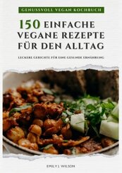 Genussvoll Vegan Kochbuch: 150 einfache vegane Rezepte für den Alltag - leckere Gerichte für eine gesunde Ernährung (Veg