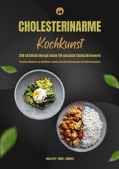 Cholesterinarme Kochkunst: 250 köstliche Rezept-Ideen für gesunde Cholesterinwerte (Gesundes Kochbuch zur natürlichen Se