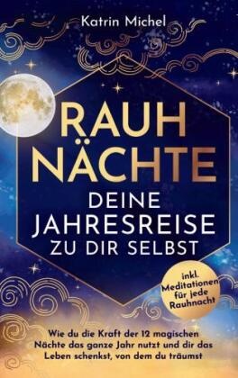 Rauhnächte - Deine Jahresreise zu dir selbst - Wie du die Kraft der 12 magischen Nächte das ganze Jahr nutzt und dir das