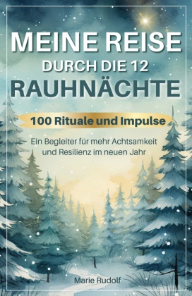 Meine Reise durch die 12 Rauhnächte | 100 Rituale und Impulse | Ein Begleiter für mehr Achtsamkeit und Resilienz im neue