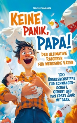 Keine Panik, Papa! 100 Überlebenstipps für Schwangerschaft, Geburt und das erste Jahr mit Baby. Der ultimative Ratgeber