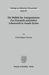 Die Politik des Antagonismus: Zur Dynamik autoritärer Lebenswelt in Assads Syrien