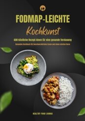 FODMAP-leichte Kochkunst: 600 k&ouml;stliche Rezept-Ideen f&uuml;r eine gesunde Verdauung - Gesundes Kochbuch f&uuml;r beschwerdefreies Essen und einen starken Darm