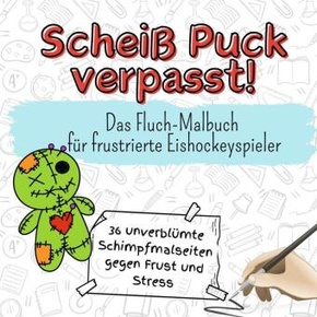 Scheiß Puck verpasst! - 36 unverblümte Schimpfmalseiten gegen Frust und Stress