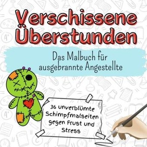 Verschissene Überstunden - 36 unverblümte Schimpfmalseiten gegen Frust und Stress