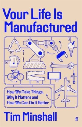 Your Life is Manufactured : How We Make Things, Why It Matters and How We Can Do It Better