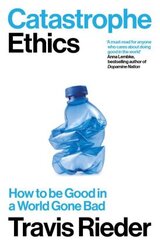 Catastrophe Ethics : How to be Good in a World Gone Bad