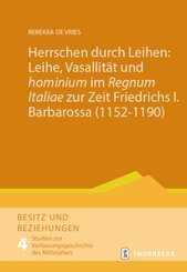 Herrschen durch Leihen: Leihe, Vasallität und 'hominium' im 'Regnum Italiae' zur Zeit Friedrichs I. Barbarossa (1152-119