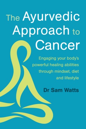 The Ayurvedic Approach to Cancer: Engaging your body's powerful healing abilities through mindset, diet and lifestyle