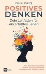 Positives Denken - Dein Leitfaden für ein erfülltes Leben: Wie du mit Gelassenheit, innerer Ruhe und positiven Gedanken