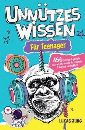 Unnützes Wissen für Teenager - 456 lustige & geniale Fakten, mit denen du Freunde & Familie verblüffst!