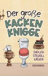 Der große Kacken Knigge: Endlich stilvoll kacken: Klo-Etikette, absurde Ratschläge und unvergessliche Anekdoten