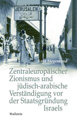 Zentraleurop&auml;ischer Zionismus und j&uuml;disch-arabische Verst&auml;ndigung vor der Staatsgr&uuml;ndung Israels