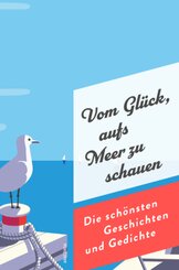 Vom Glück, aufs Meer zu schauen. Die schönsten Geschichten und Gedichte